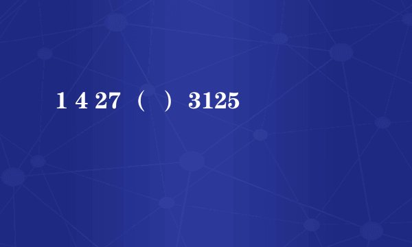 1 4 27 （ ） 3125