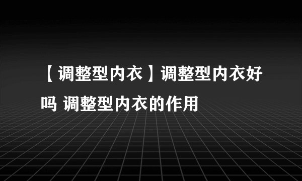 【调整型内衣】调整型内衣好吗 调整型内衣的作用