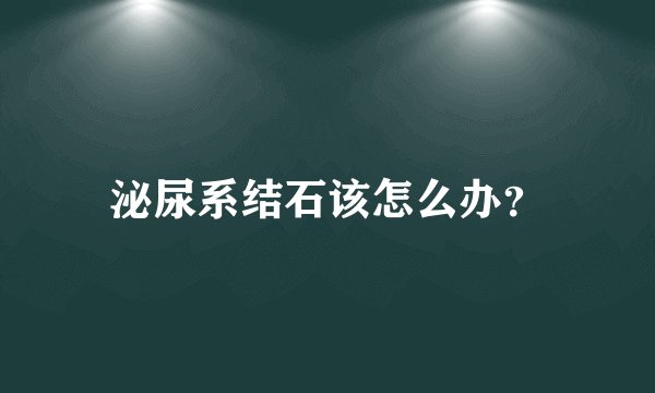 泌尿系结石该怎么办?