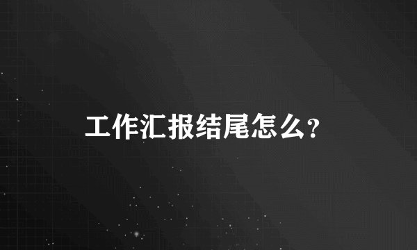 工作汇报结尾怎么?