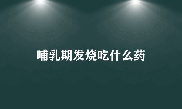 哺乳期发烧吃什么药