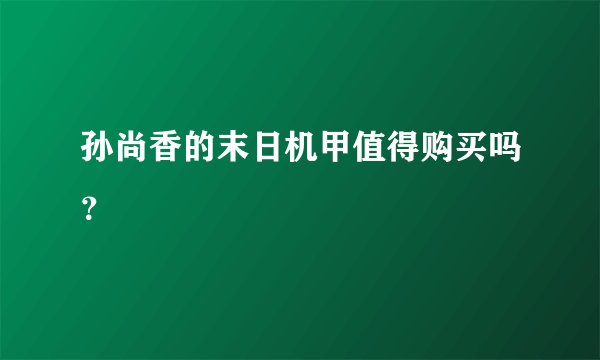 孙尚香的末日机甲值得购买吗？