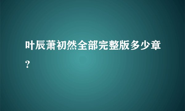 叶辰萧初然全部完整版多少章?