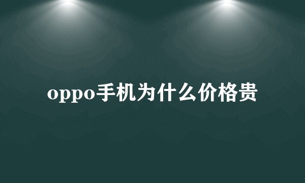 oppo手机为什么价格贵