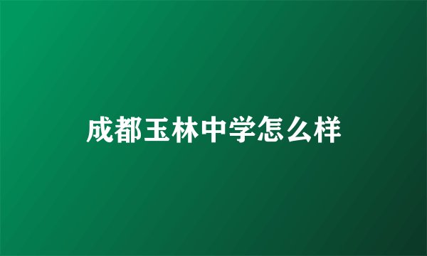 成都玉林中学怎么样
