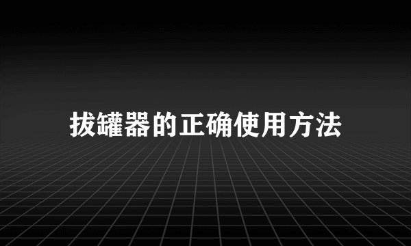 拔罐器的正确使用方法