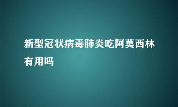 新型冠状病毒肺炎吃阿莫西林有用吗