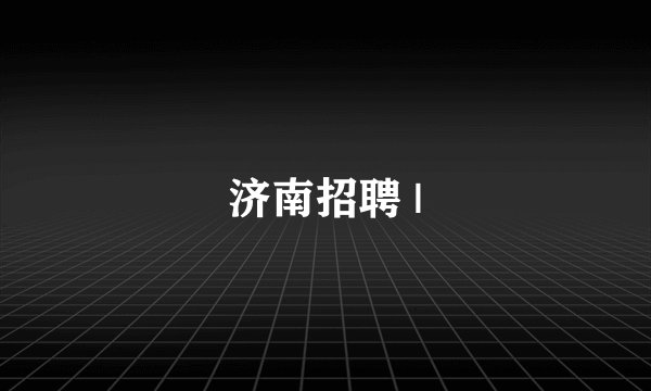 济南招聘 |