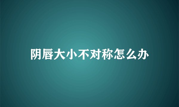 阴唇大小不对称怎么办