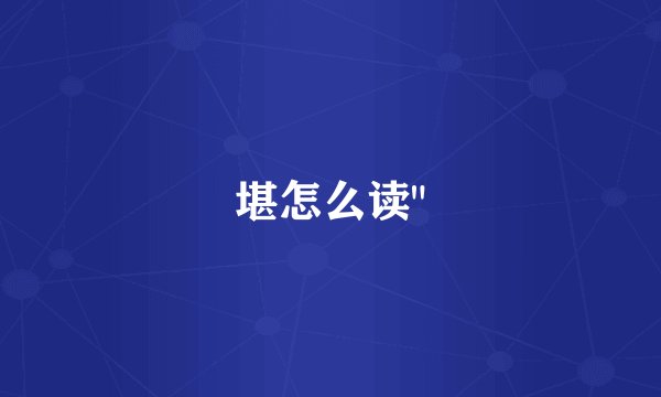 堪怎么读