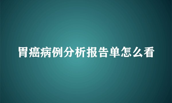 胃癌病例分析报告单怎么看