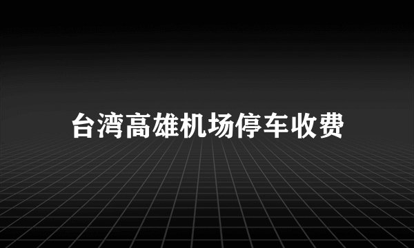 台湾高雄机场停车收费