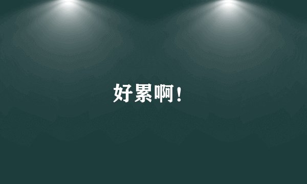好累啊！