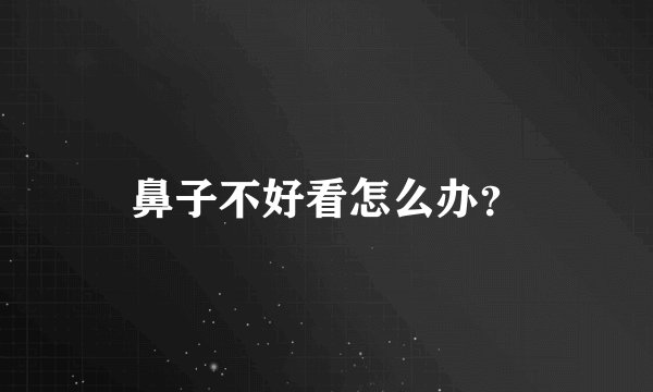 鼻子不好看怎么办？