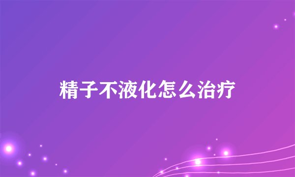精子不液化怎么治疗