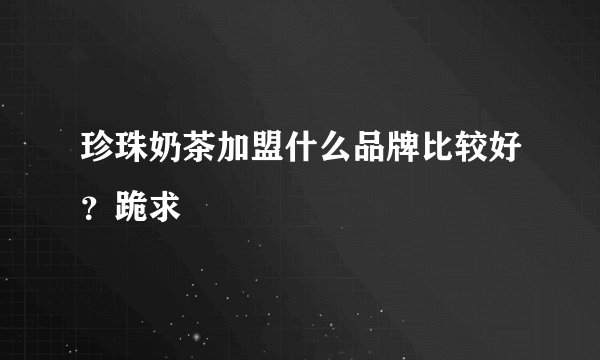珍珠奶茶加盟什么品牌比较好？跪求