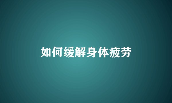如何缓解身体疲劳
