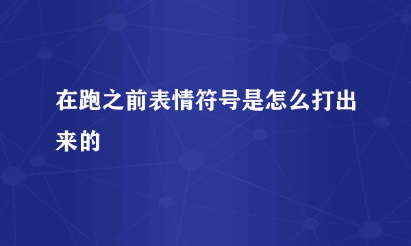 在跑之前表情符号是怎么打出来的