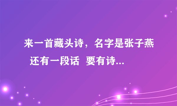 来一首藏头诗，名字是张子燕  还有一段话  要有诗意   一定要不肉麻的
