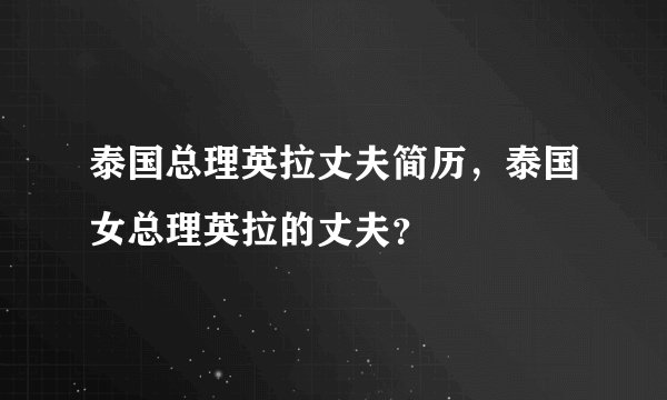 泰国总理英拉丈夫简历，泰国女总理英拉的丈夫？
