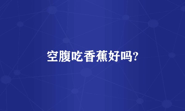 空腹吃香蕉好吗?