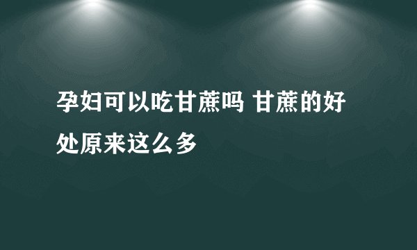 孕妇可以吃甘蔗吗 甘蔗的好处原来这么多