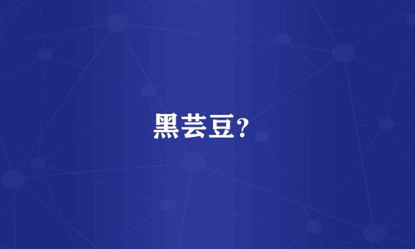 黑芸豆？