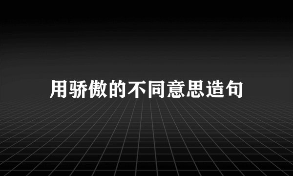 用骄傲的不同意思造句
