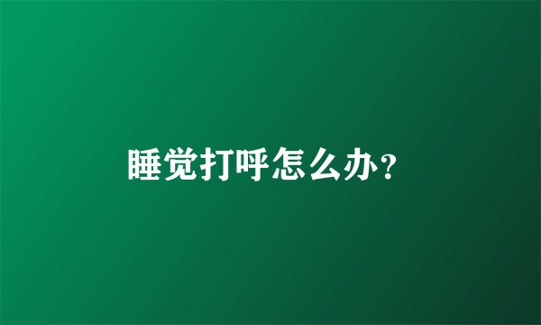 睡觉打呼怎么办？