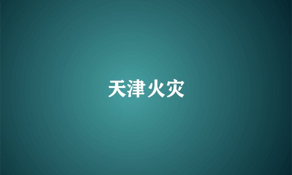 天津火灾