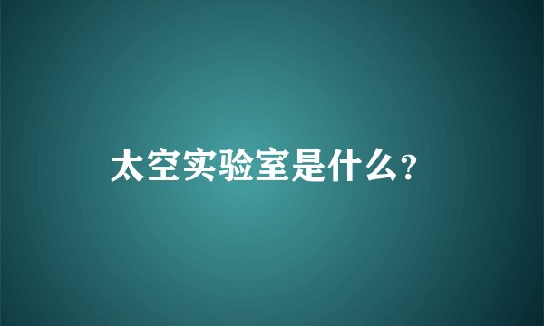 太空实验室是什么?