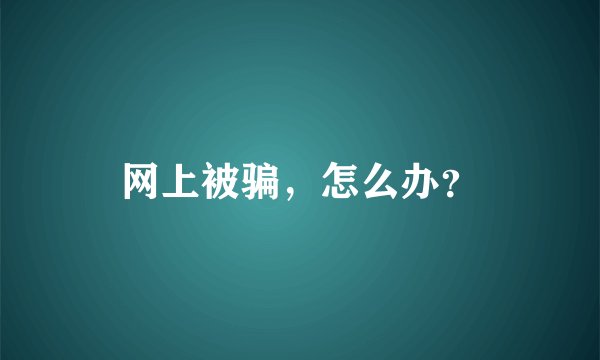 网上被骗，怎么办？