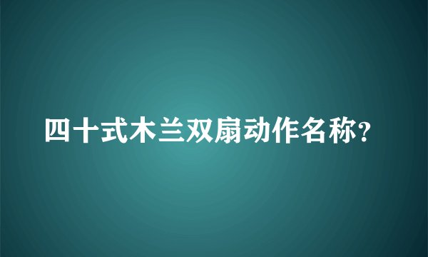 四十式木兰双扇动作名称?