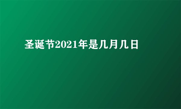 圣诞节2021年是几月几日