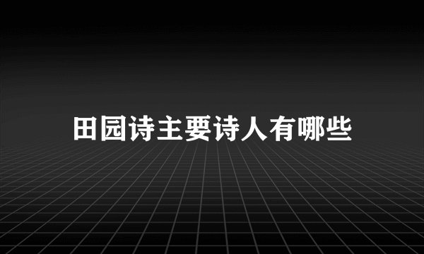 田园诗主要诗人有哪些