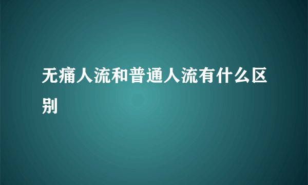 无痛人流和普通人流有什么区别