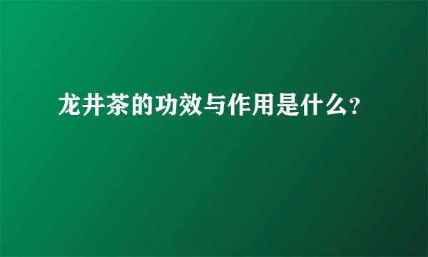 龙井茶的功效与作用是什么？