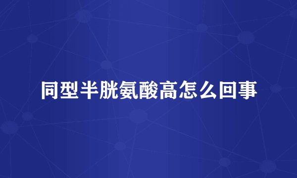 同型半胱氨酸高怎么回事