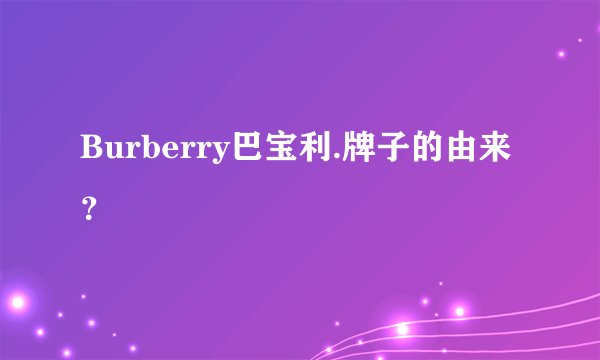 Burberry巴宝利.牌子的由来?