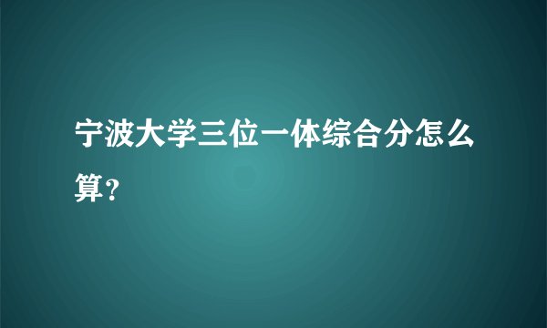 宁波大学三位一体综合分怎么算？