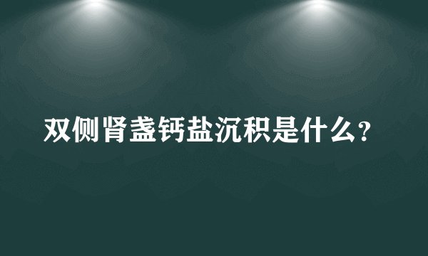 双侧肾盏钙盐沉积是什么？