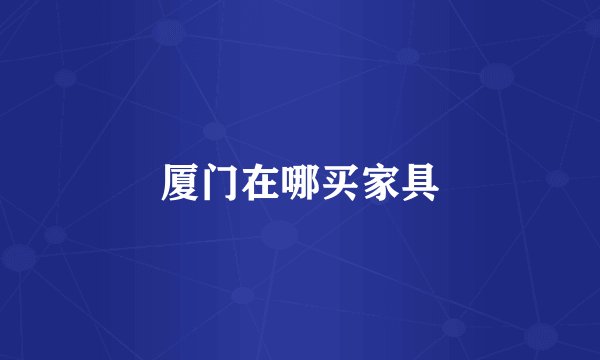 厦门在哪买家具