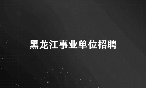 黑龙江事业单位招聘