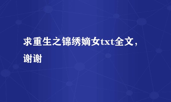 求重生之锦绣嫡女txt全文，谢谢