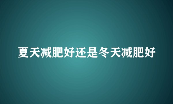 夏天减肥好还是冬天减肥好