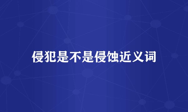 侵犯是不是侵蚀近义词