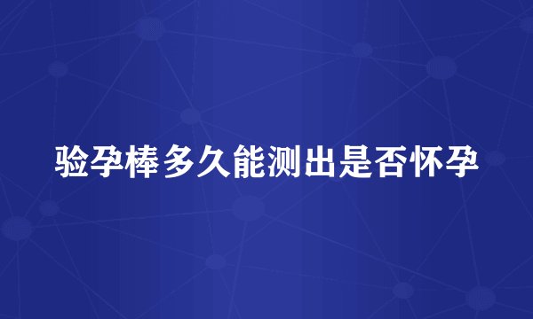 验孕棒多久能测出是否怀孕