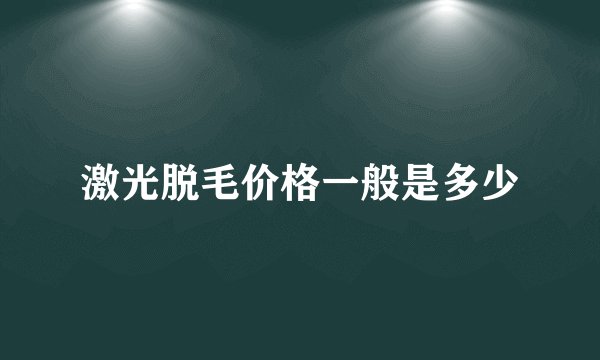 激光脱毛价格一般是多少