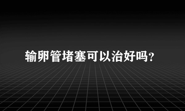 输卵管堵塞可以治好吗？