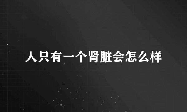 人只有一个肾脏会怎么样